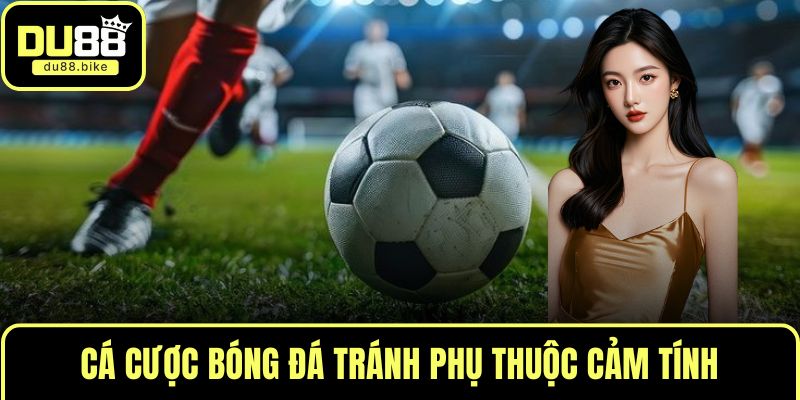 Cá cược bóng đá tránh phụ thuộc cảm tính