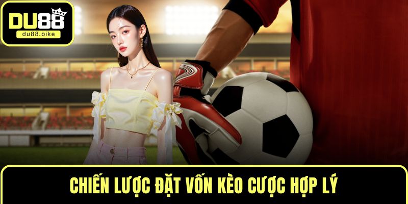 Chiến lược đặt vốn kèo cược hợp lý
