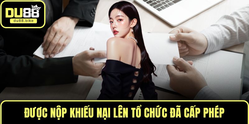 Được nộp khiếu nại lên tổ chức đã cấp phép