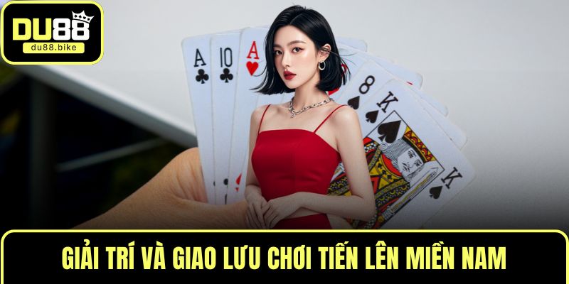 Giải trí và giao lưu chơi tiến lên miền Nam