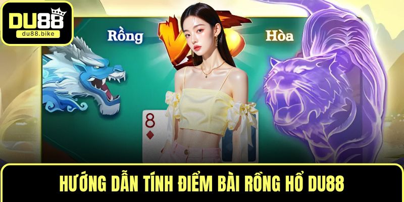 Hướng dẫn tính điểm bài rồng hổ DU88