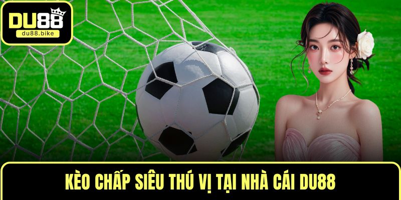 Kèo chấp siêu thú vị tại nhà cái DU88