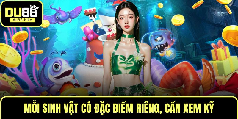 Mỗi sinh vật có đặc điểm riêng, cần xem kỹ