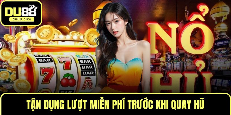 Tận dụng lượt miễn phí trước khi quay hũ